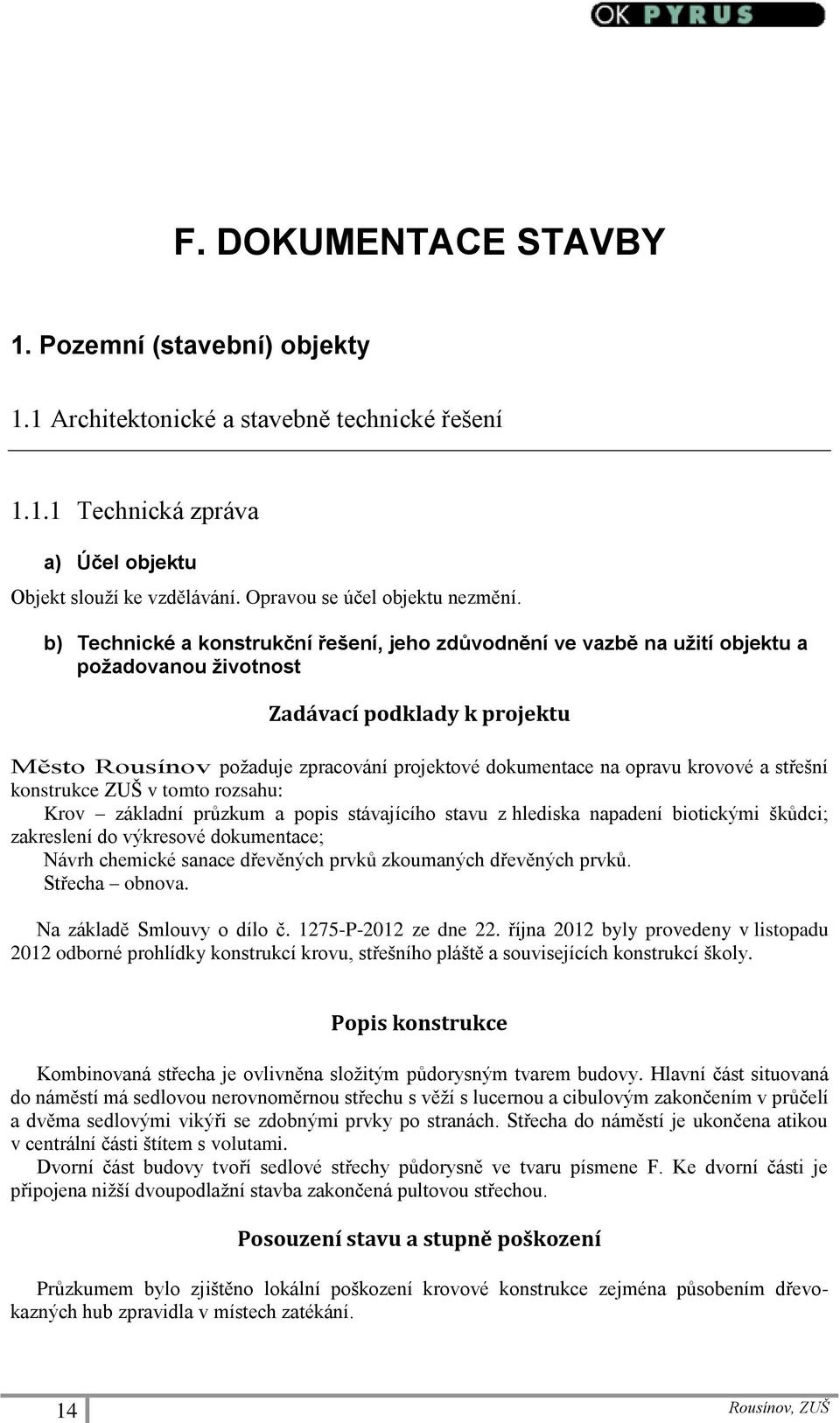 krovové a střešní konstrukce ZUŠ v tomto rozsahu: Krov základní průzkum a popis stávajícího stavu z hlediska napadení biotickými škůdci; zakreslení do výkresové dokumentace; Návrh chemické sanace