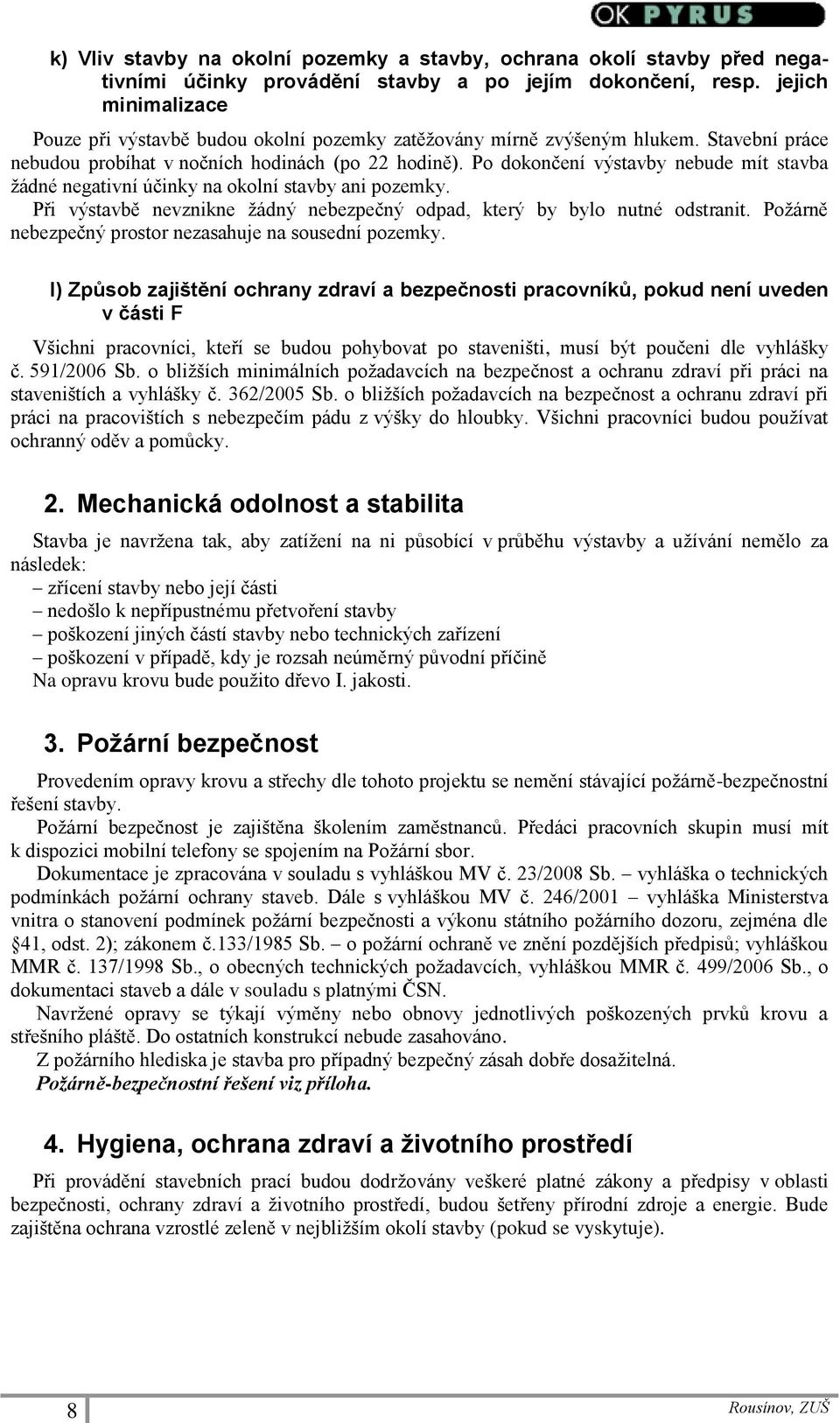 Po dokončení výstavby nebude mít stavba žádné negativní účinky na okolní stavby ani pozemky. Při výstavbě nevznikne žádný nebezpečný odpad, který by bylo nutné odstranit.