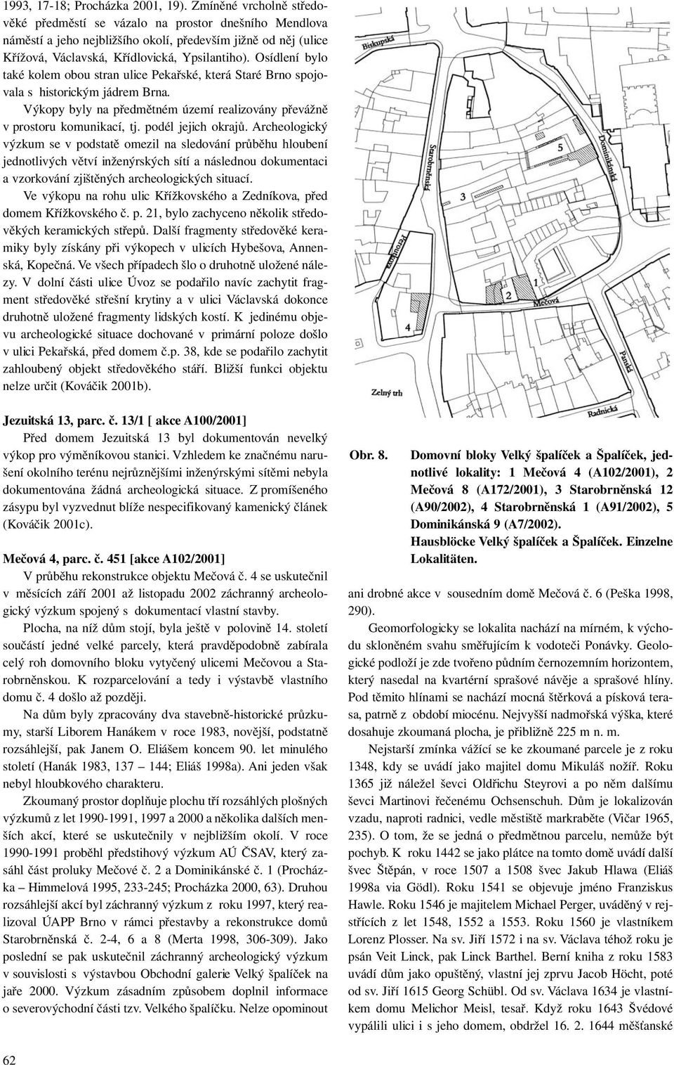 Osídlení bylo také kolem obou stran ulice Pekařské, která Staré Brno spojovala s historickým jádrem Brna. Výkopy byly na předmětném území realizovány převážně v prostoru komunikací, tj.