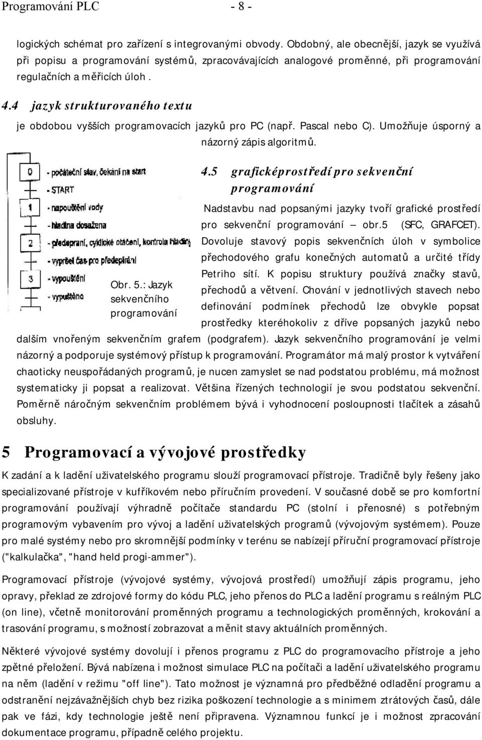 4 jazyk strukturovaného textu je obdobou vyšších programovacích jazyků pro PC (např. Pascal nebo C). Umožňuje úsporný a názorný zápis algoritmů. Obr. 5.: Jazyk sekvenčního programování 4.