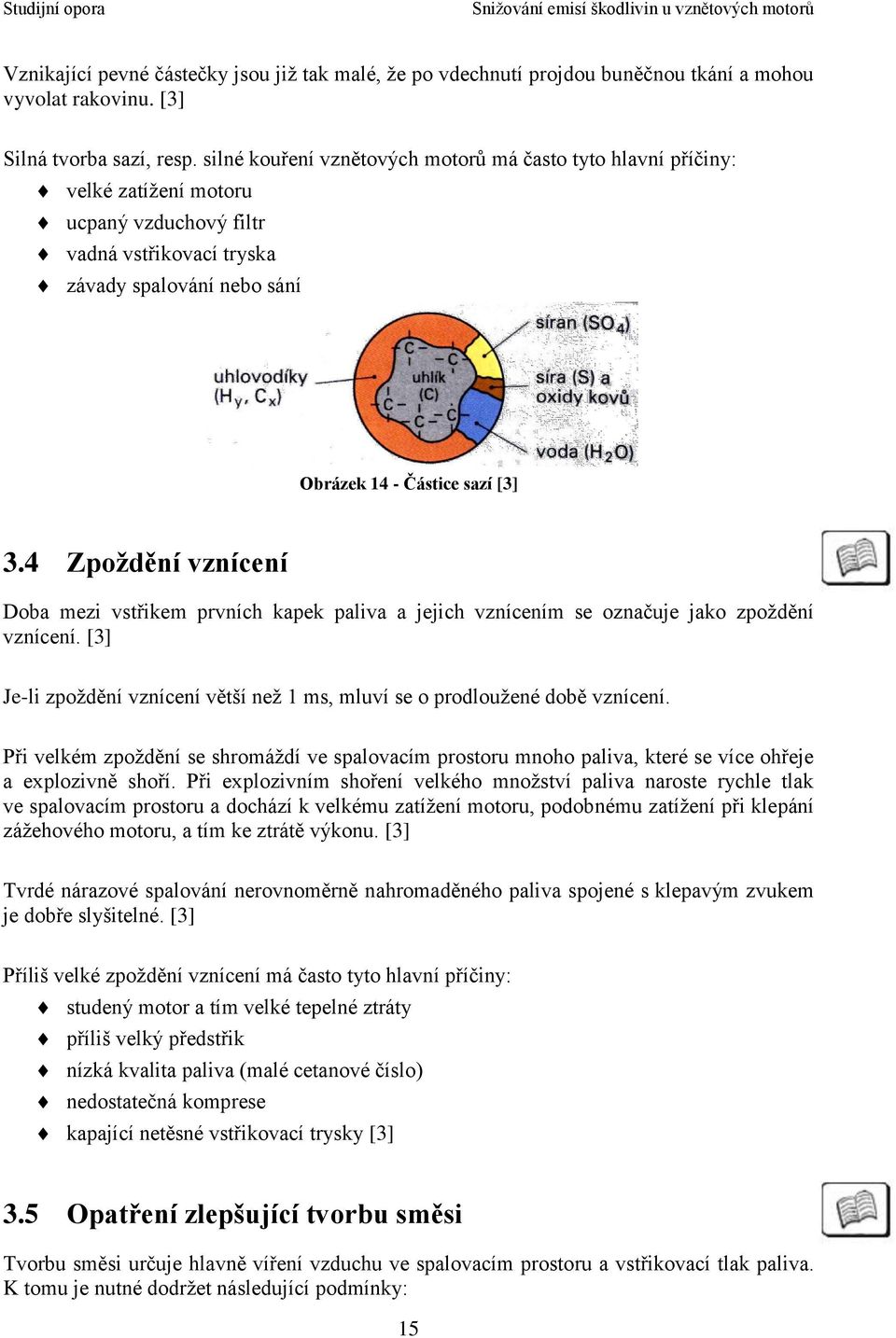 4 Zpoždění vznícení Doba mezi vstřikem prvních kapek paliva a jejich vznícením se označuje jako zpoždění vznícení. [3] Je-li zpoždění vznícení větší než 1 ms, mluví se o prodloužené době vznícení.