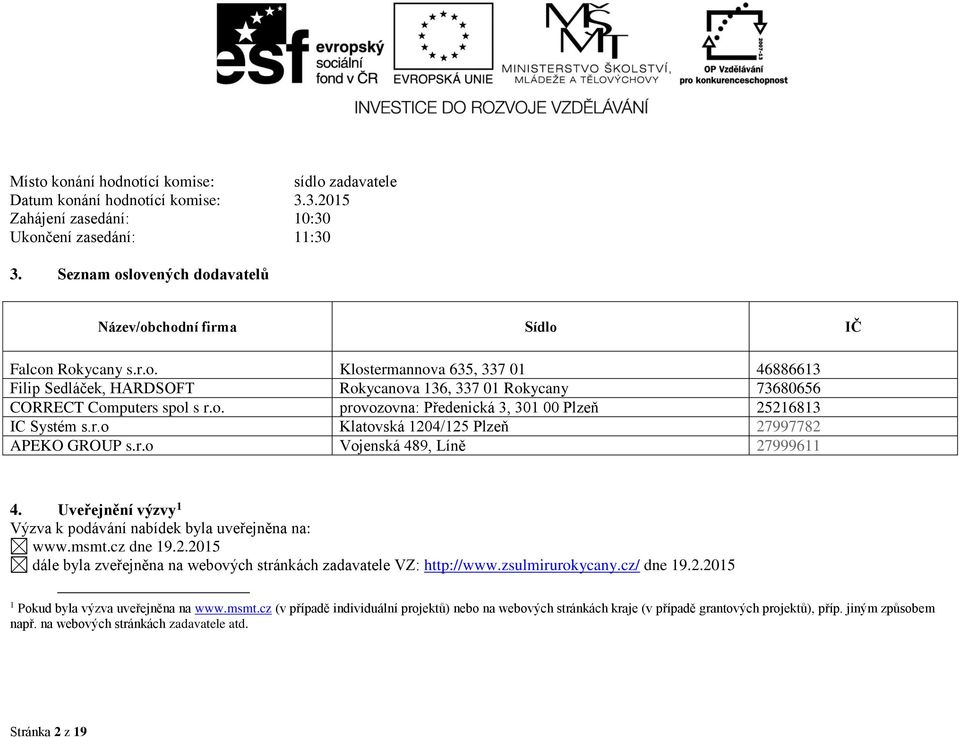 o. provozovna: Předenická 3, 301 00 Plzeň 25216813 IC Systém s.r.o Klatovská 1204/125 Plzeň 27997782 APEKO GROUP s.r.o Vojenská 489, Líně 27999611 4.