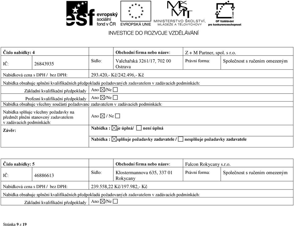 Ano /Ne Nabídka obsahuje všechny součásti požadované zadavatelem v zadávacích podmínkách: Nabídka splňuje všechny požadavky na předmět plnění stanovený zadavatelem v zadávacích podmínkách: Závěr: Ano