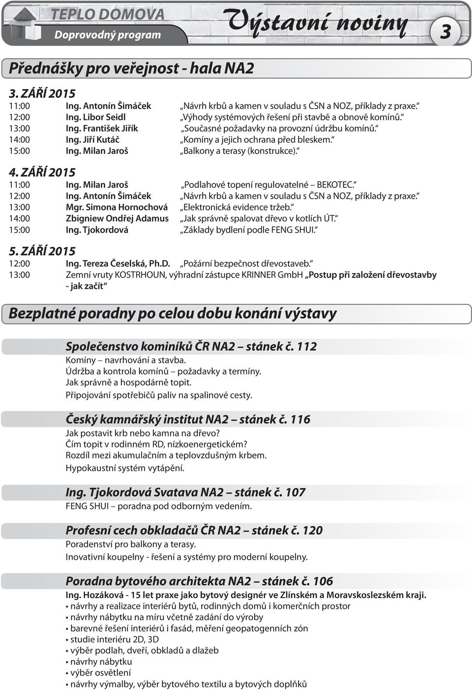 15:00 Ing. Milan Jaroš Balkony a terasy (konstrukce). 4. ZÁŘÍ 2015 11:00 Ing. Milan Jaroš Podlahové topení regulovatelné BEKOTEC. 12:00 Ing.