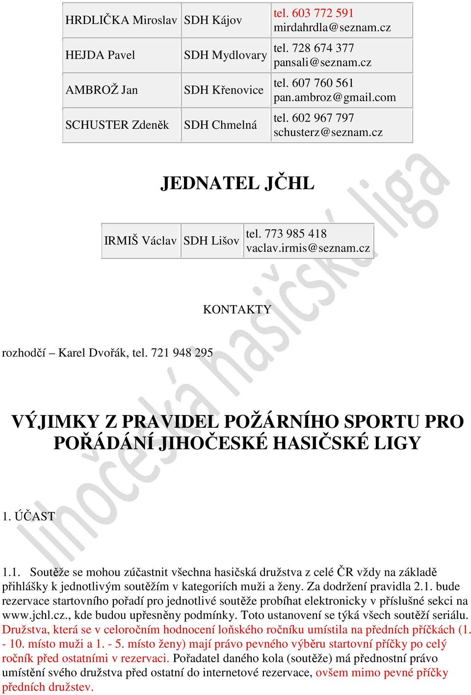 721 948 295 VÝJIMKY Z PRAVIDEL POŽÁRNÍHO SPORTU PRO POŘÁDÁNÍ JIHOČESKÉ HASIČSKÉ LIGY 1. ÚČAST 1.1. Soutěže se mohou zúčastnit všechna hasičská družstva z celé ČR vždy na základě přihlášky k jednotlivým soutěžím v kategoriích muži a ženy.