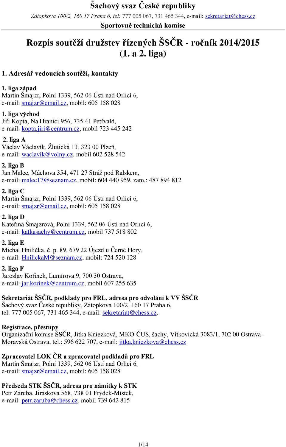 liga západ Martin Šmajzr, Polní 1339, 562 06 Ústí nad Orlicí 6, e-mail: smajzr@email.cz, mobil: 605 158 028 1. liga východ Jiří Kopta, Na Hranici 956, 735 41 Petřvald, e-mail: kopta.jiri@centrum.