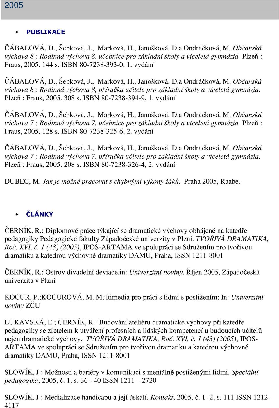 Občanská výchova 8 ; Rodinná výchova 8, příručka učitele pro základní školy a víceletá gymnázia. Plzeň : Fraus, 2005. 308 s. ISBN 80-7238-394-9, 1. vydání ČÁBALOVÁ, D., Šebková, J., Marková, H.