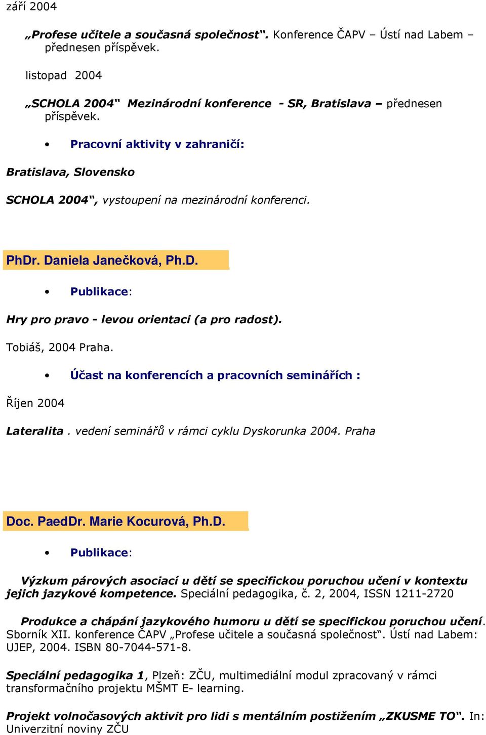 Tobiáš, 2004 Praha. Účast na konferencích a pracovních seminářích : Říjen 2004 Lateralita. vedení seminářů v rámci cyklu Dy