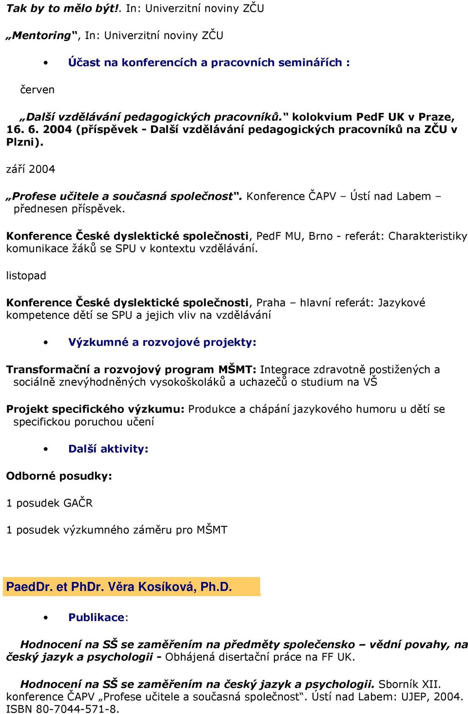 Konference ČAPV Ústí nad Labem přednesen příspěvek. Konference České dyslektické společnosti, PedF MU, Brno - referát: Charakteristiky komunikace žáků se SPU v kontextu vzdělávání.