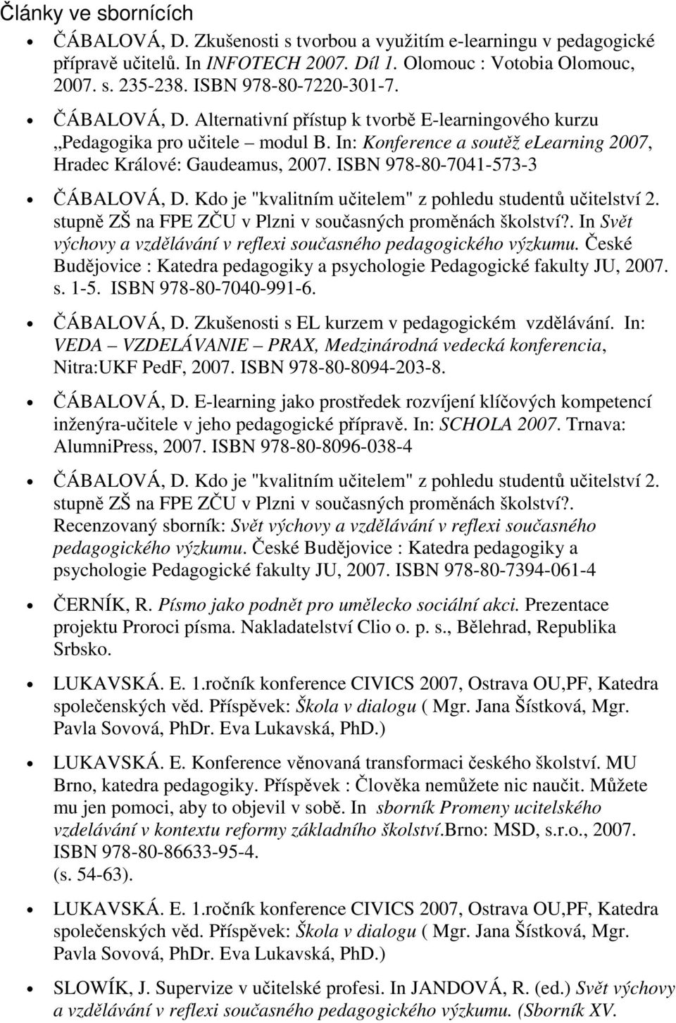 ISBN 978-80-7041-573-3 ČÁBALOVÁ, D. Kdo je "kvalitním učitelem" z pohledu studentů učitelství 2. stupně ZŠ na FPE ZČU v Plzni v současných proměnách školství?