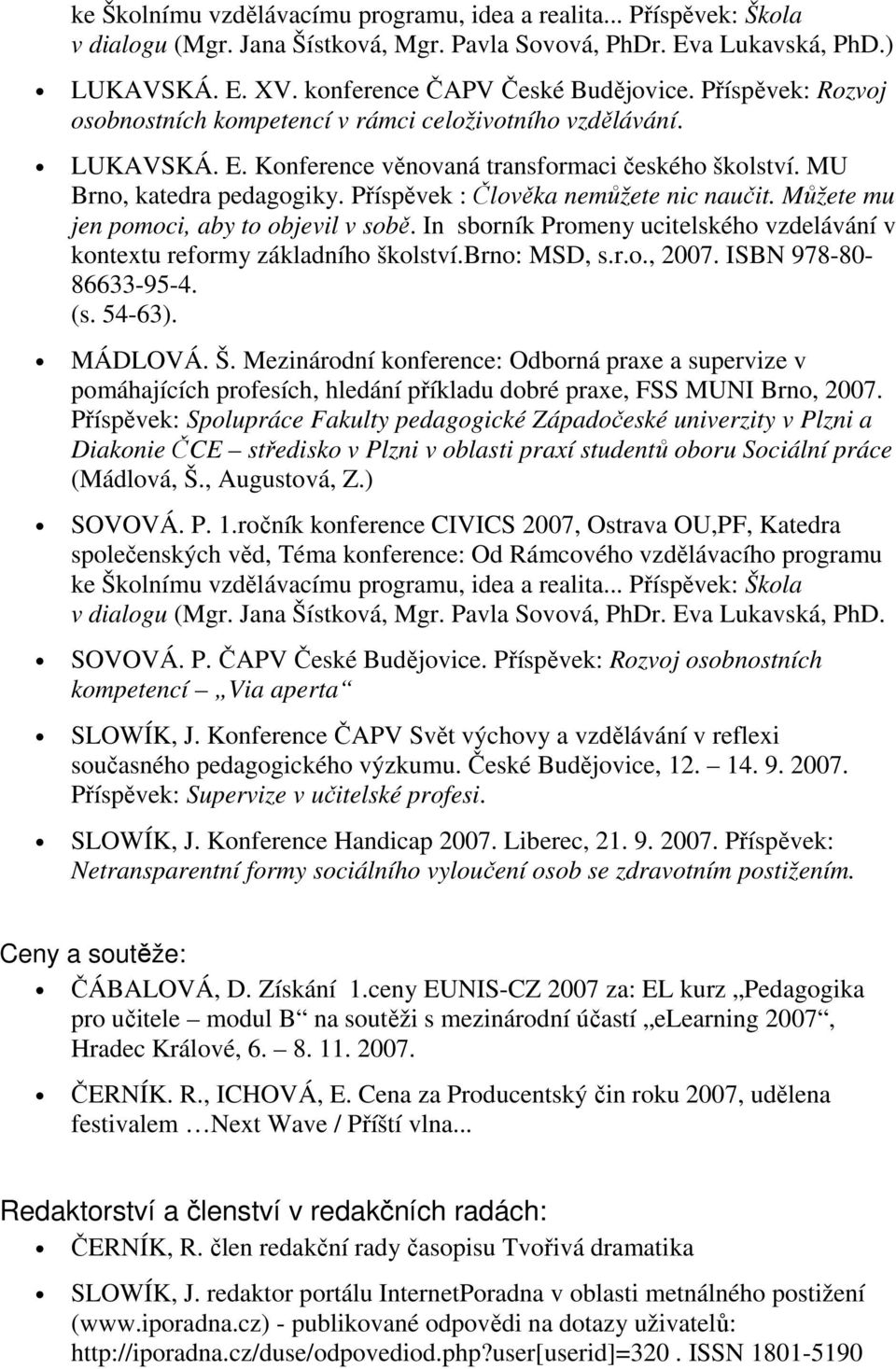 Příspěvek : Člověka nemůžete nic naučit. Můžete mu jen pomoci, aby to objevil v sobě. In sborník Promeny ucitelského vzdelávání v kontextu reformy základního školství.brno: MSD, s.r.o., 2007.