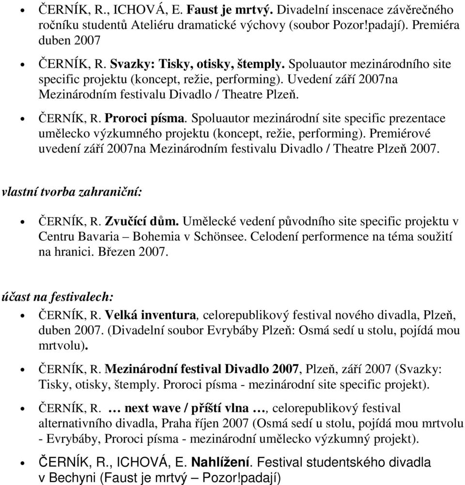 Proroci písma. Spoluautor mezinárodní site specific prezentace umělecko výzkumného projektu (koncept, režie, performing).