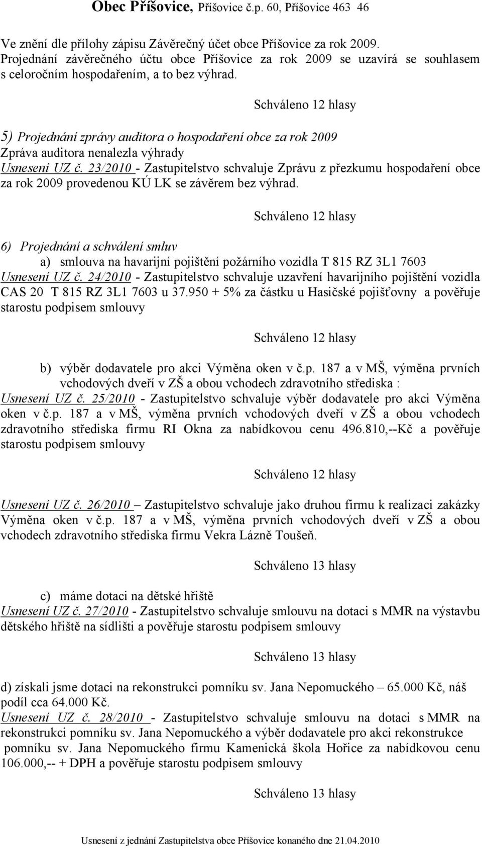 23/2010 - Zastupitelstvo schvaluje Zprávu z přezkumu hospodaření obce za rok 2009 provedenou KÚ LK se závěrem bez výhrad.