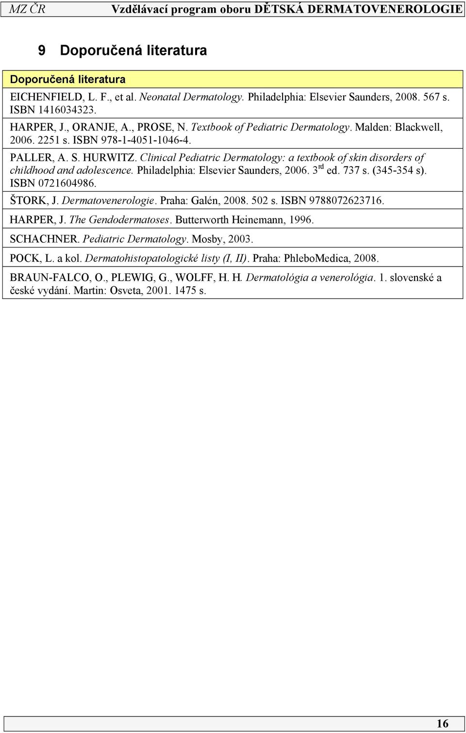 Philadelphia: Elsevier Saunders, 006. 3 rd ed. 737 s. (345-354 s). ISBN 07604986. ŠTORK, J. Dermatovenerologie. Praha: Galén, 008. 50 s. ISBN 9788076376. HARPER, J. The Gendodermatoses.