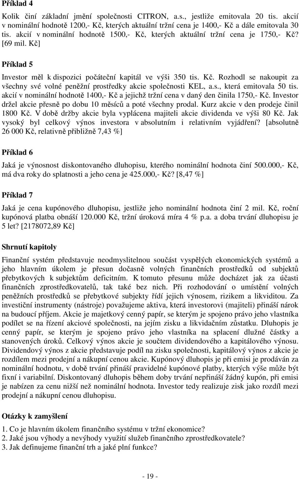 s., která emitovala 50 tis. akcií v nominální hodnotě 1400,- Kč a jejichž tržní cena v daný den činila 1750,- Kč. Investor držel akcie přesně po dobu 10 měsíců a poté všechny prodal.