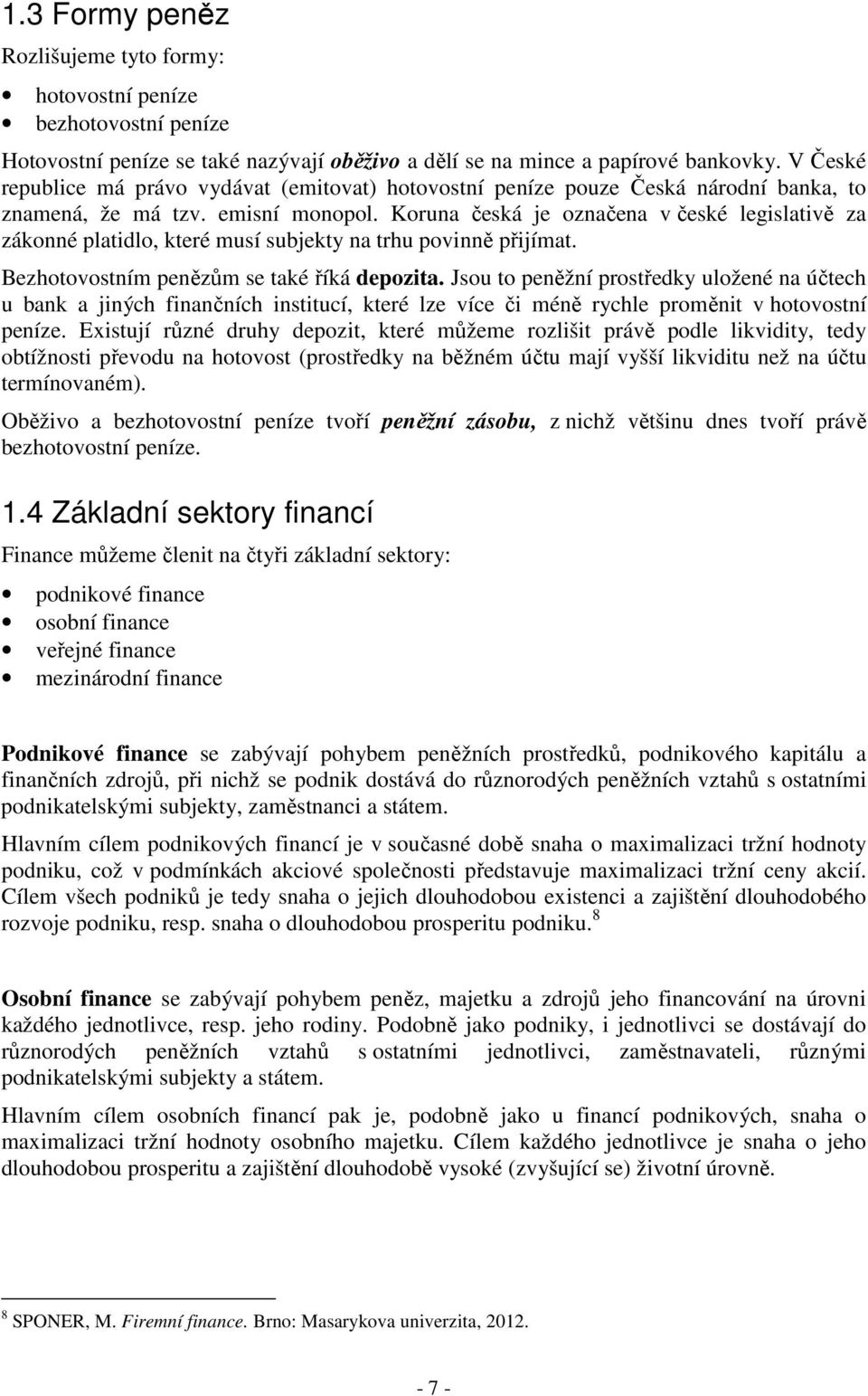 Koruna česká je označena v české legislativě za zákonné platidlo, které musí subjekty na trhu povinně přijímat. Bezhotovostním penězům se také říká depozita.