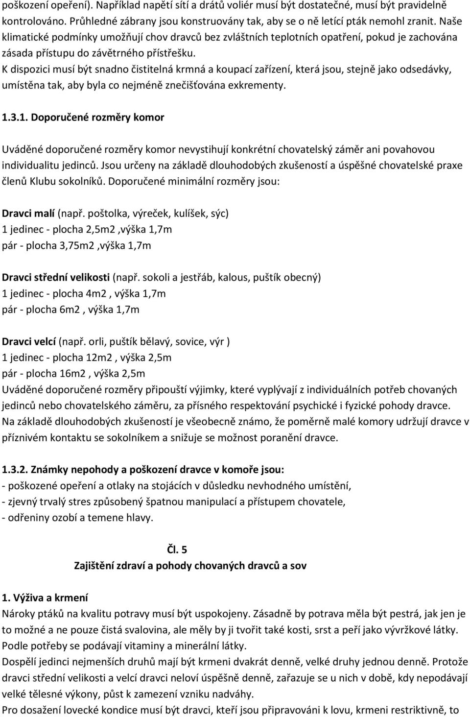 K dispozici musí být snadno čistitelná krmná a koupací zařízení, která jsou, stejně jako odsedávky, umístěna tak, aby byla co nejméně znečišťována exkrementy. 1.