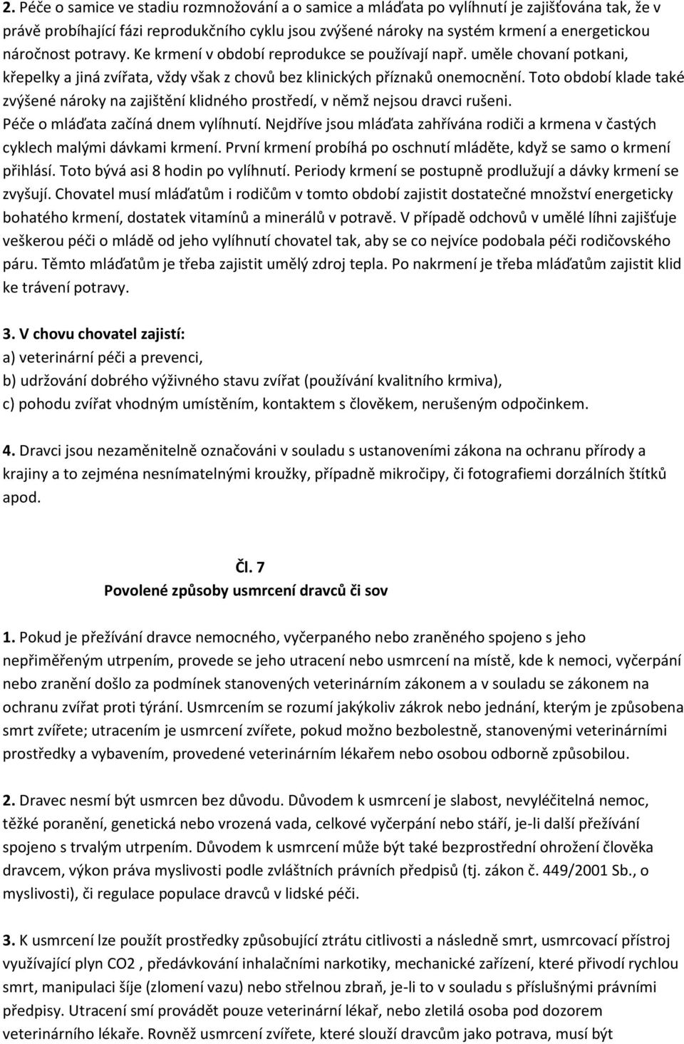 Toto období klade také zvýšené nároky na zajištění klidného prostředí, v němž nejsou dravci rušeni. Péče o mláďata začíná dnem vylíhnutí.