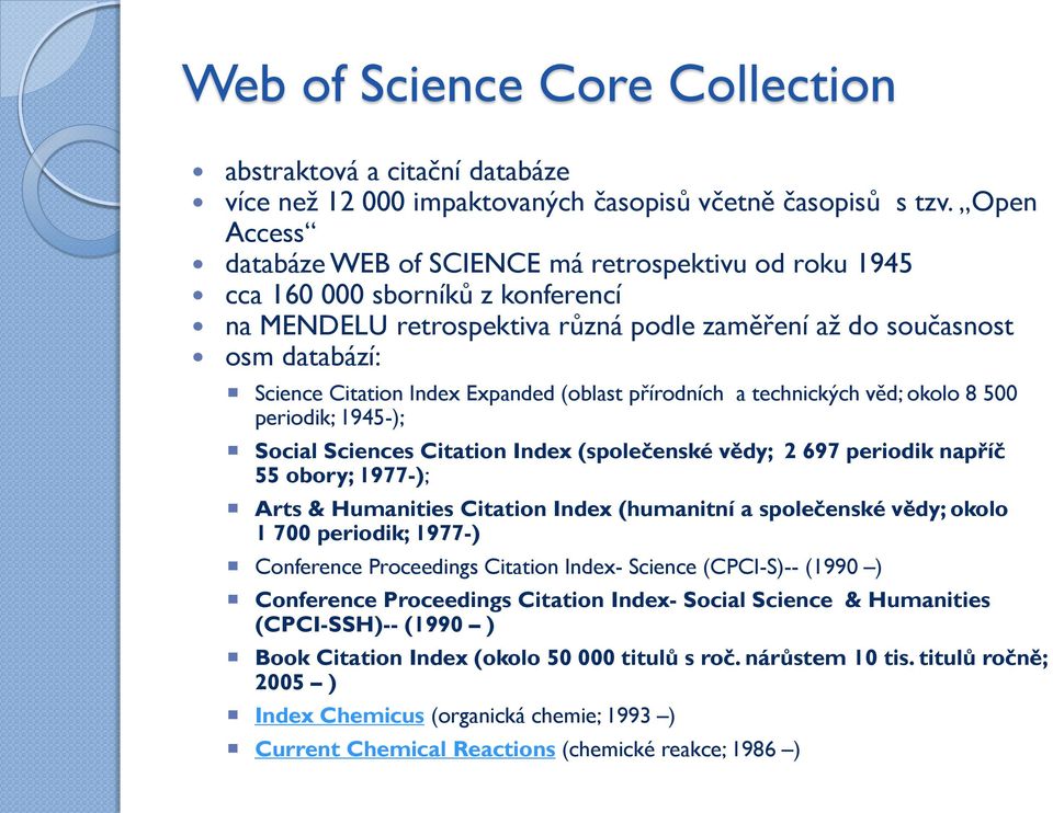 Expanded (oblast přírodních a technických věd; okolo 8 500 periodik; 1945-); Social Sciences Citation Index (společenské vědy; 2 697 periodik napříč 55 obory; 1977-); Arts & Humanities Citation Index