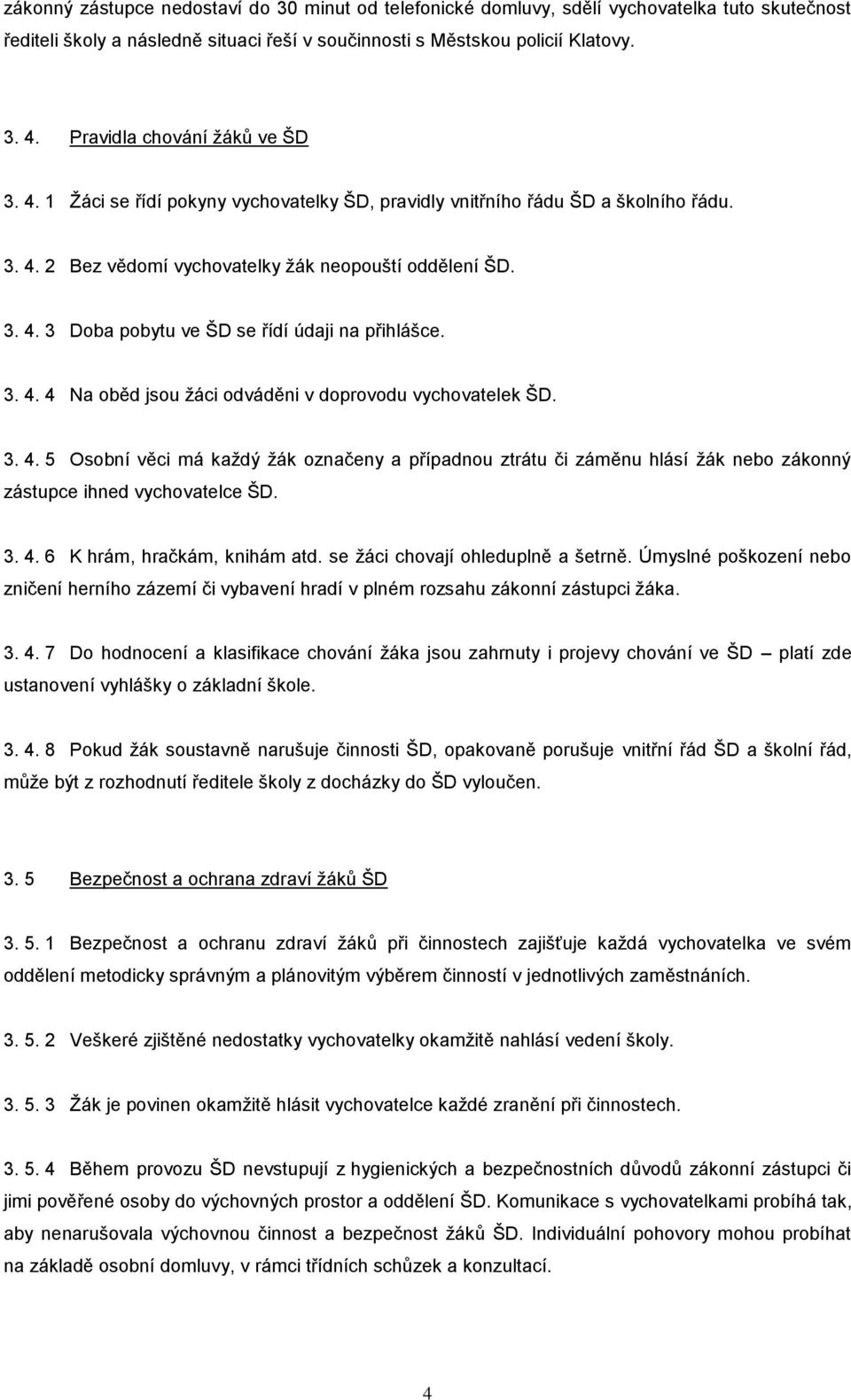 3. 4. 4 Na oběd jsou žáci odváděni v doprovodu vychovatelek ŠD. 3. 4. 5 Osobní věci má každý žák označeny a případnou ztrátu či záměnu hlásí žák nebo zákonný zástupce ihned vychovatelce ŠD. 3. 4. 6 K hrám, hračkám, knihám atd.