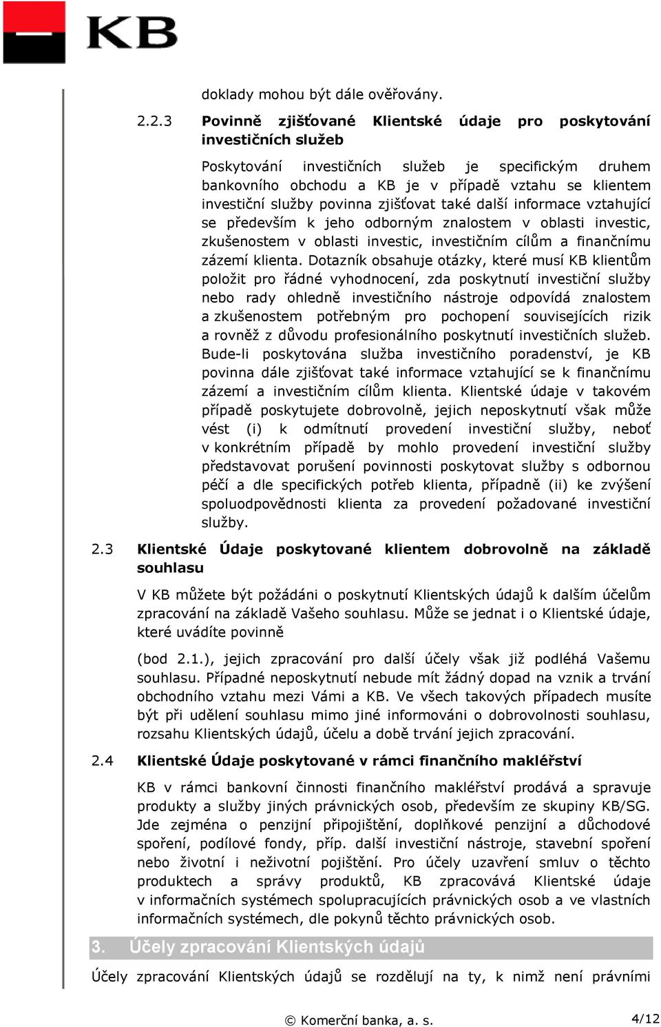 služby povinna zjišťovat také další informace vztahující se především k jeho odborným znalostem v oblasti investic, zkušenostem v oblasti investic, investičním cílům a finančnímu zázemí klienta.