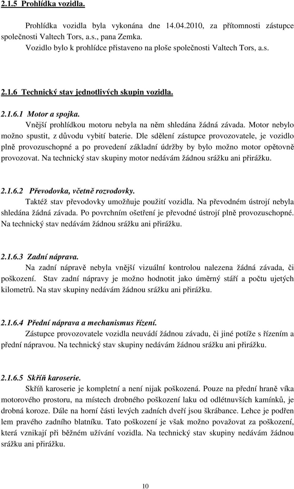 Vnější prohlídkou motoru nebyla na něm shledána žádná závada. Motor nebylo možno spustit, z důvodu vybití baterie.
