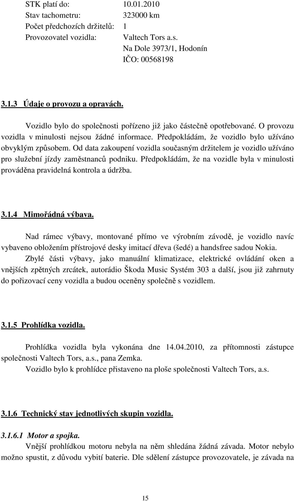 Od data zakoupení vozidla současným držitelem je vozidlo užíváno pro služební jízdy zaměstnanců podniku. Předpokládám, že na vozidle byla v minulosti prováděna pravidelná kontrola a údržba. 3.1.