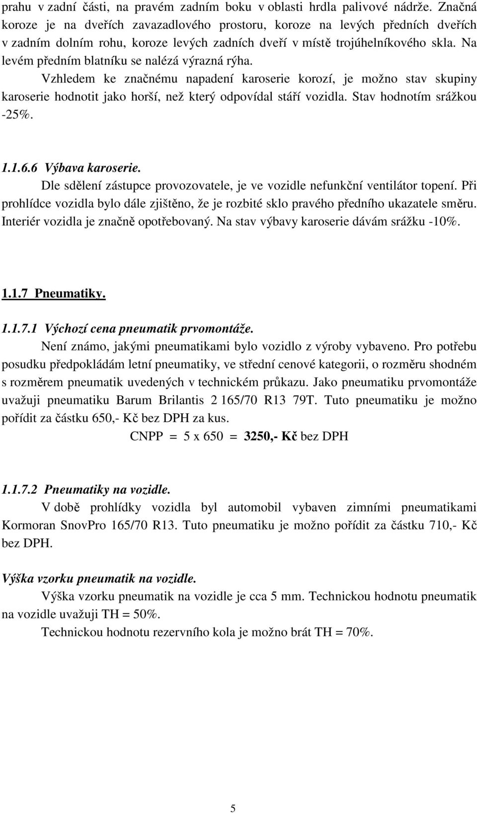 Na levém předním blatníku se nalézá výrazná rýha. Vzhledem ke značnému napadení karoserie korozí, je možno stav skupiny karoserie hodnotit jako horší, než který odpovídal stáří vozidla.