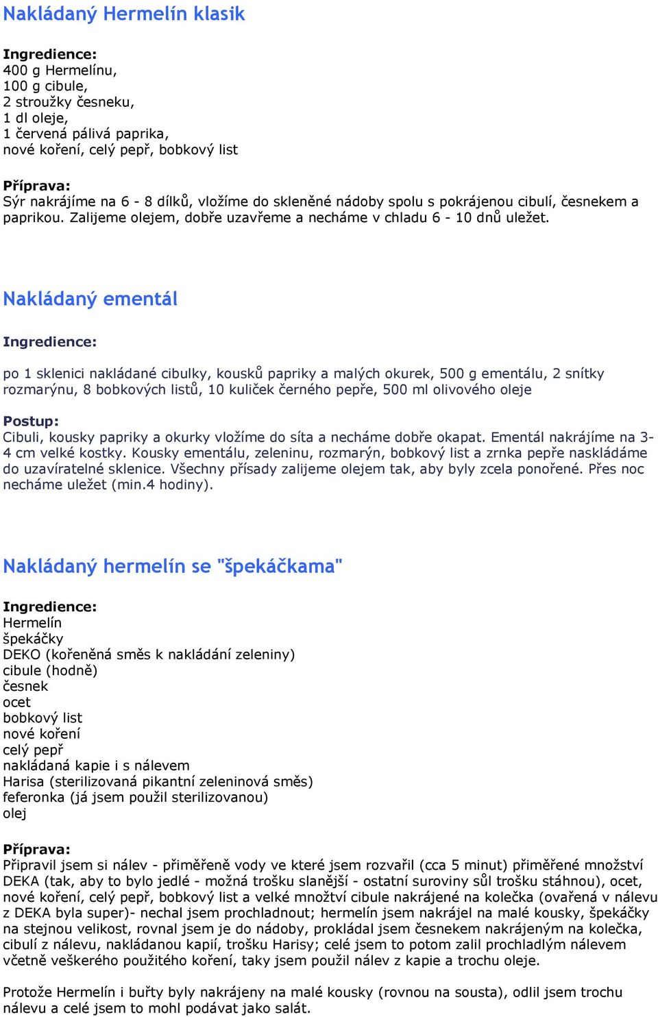 Nakládaný ementál po 1 sklenici nakládané cibulky, kousků papriky a malých okurek, 500 g ementálu, 2 snítky rozmarýnu, 8 bobkových listů, 10 kuliček černého pepře, 500 ml olivového oleje Cibuli,