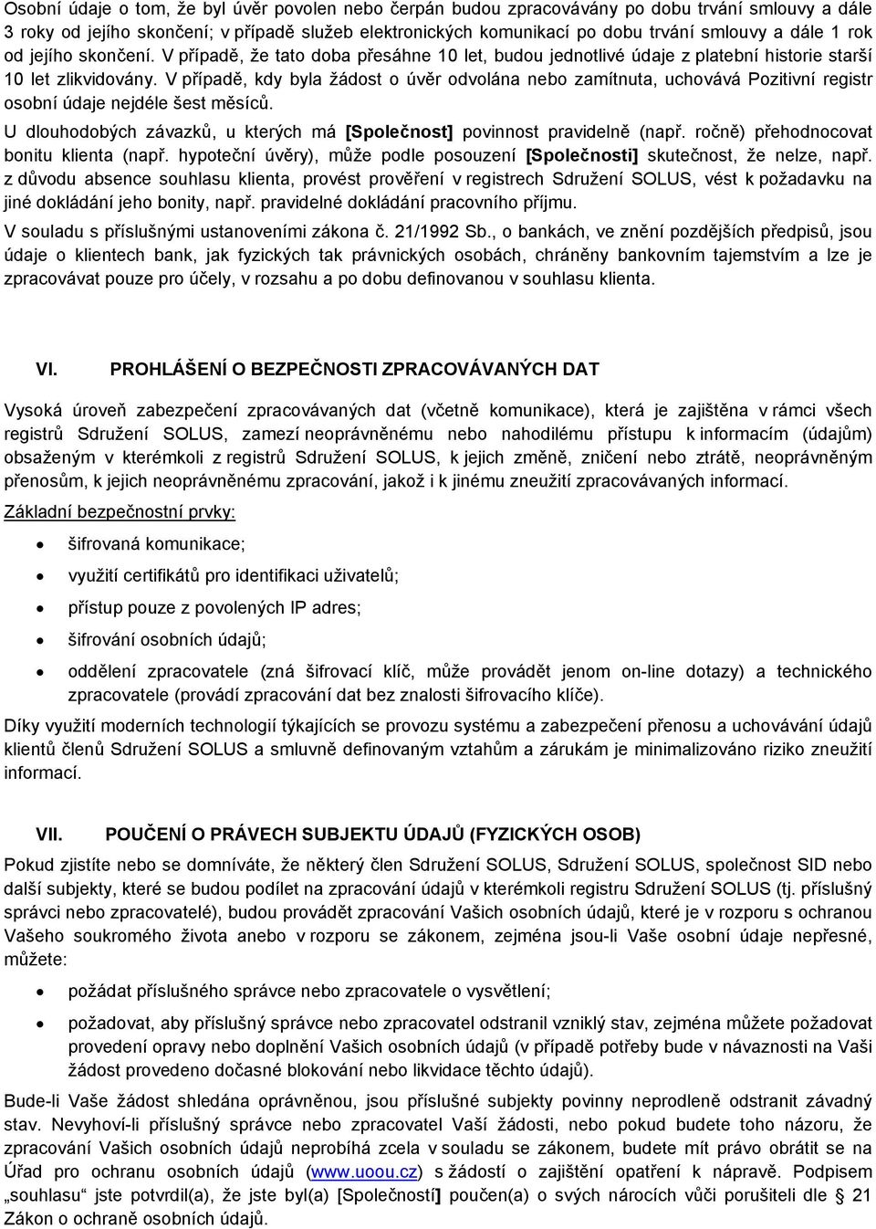 V případě, kdy byla žádost o úvěr odvolána nebo zamítnuta, uchovává Pozitivní registr osobní údaje nejdéle šest měsíců. U dlouhodobých závazků, u kterých má [Společnost] povinnost pravidelně (např.