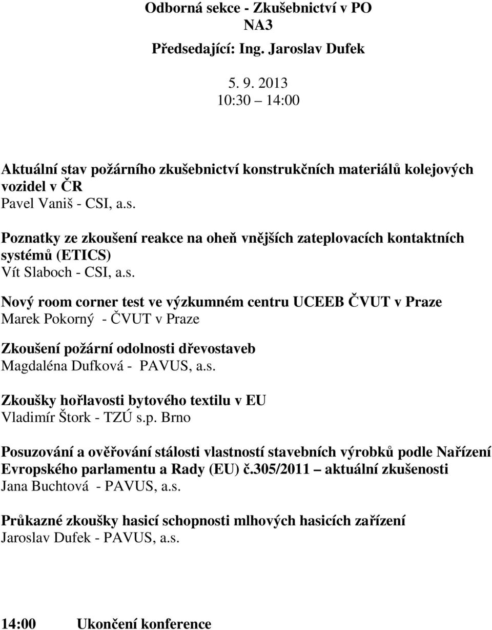 s. Nový room corner test ve výzkumném centru UCEEB ČVUT v Praze Marek Pokorný - ČVUT v Praze Zkoušení požární odolnosti dřevostaveb Magdaléna Dufková - PAVUS, a.s. Zkoušky hořlavosti bytového textilu v EU Vladimír Štork - TZÚ s.