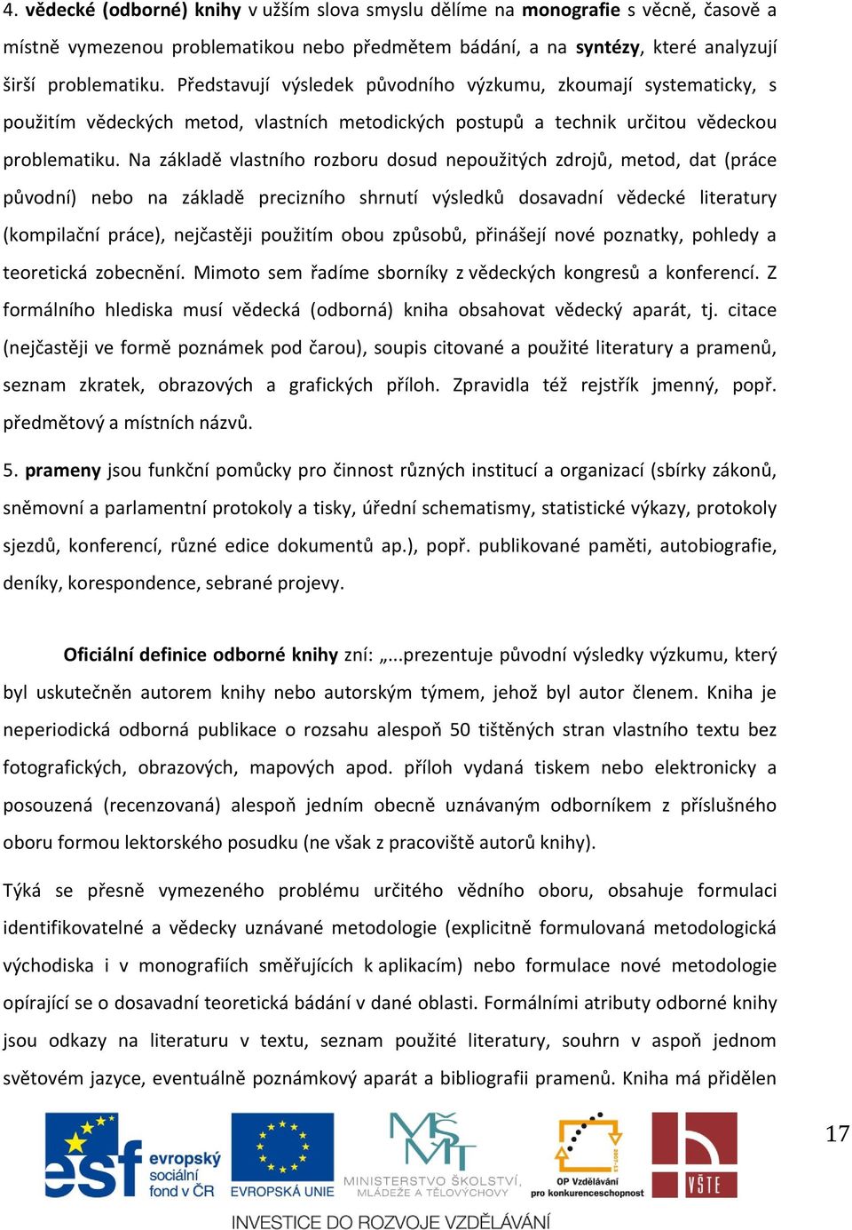 Na základě vlastního rozboru dosud nepoužitých zdrojů, metod, dat (práce původní) nebo na základě precizního shrnutí výsledků dosavadní vědecké literatury (kompilační práce), nejčastěji použitím obou