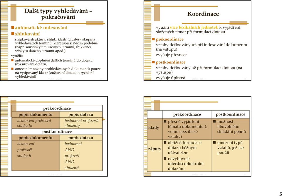 ) využití: automatické doplnění dalších termínů do dotazu (rozšiřování dotazu) omezení množiny prohledávaných dokumentů pouze na vytipovaný klastr (zužování dotazu, urychlení vyhledávání) 17