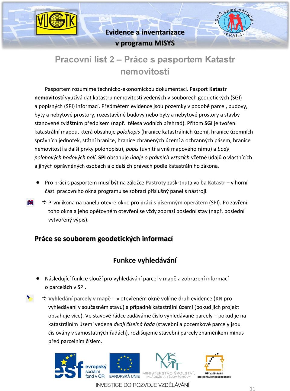 Předmětem evidence jsou pozemky v podobě parcel, budovy, byty a nebytové prostory, rozestavěné budovy nebo byty a nebytové prostory a stavby stanovené zvláštním předpisem (např.