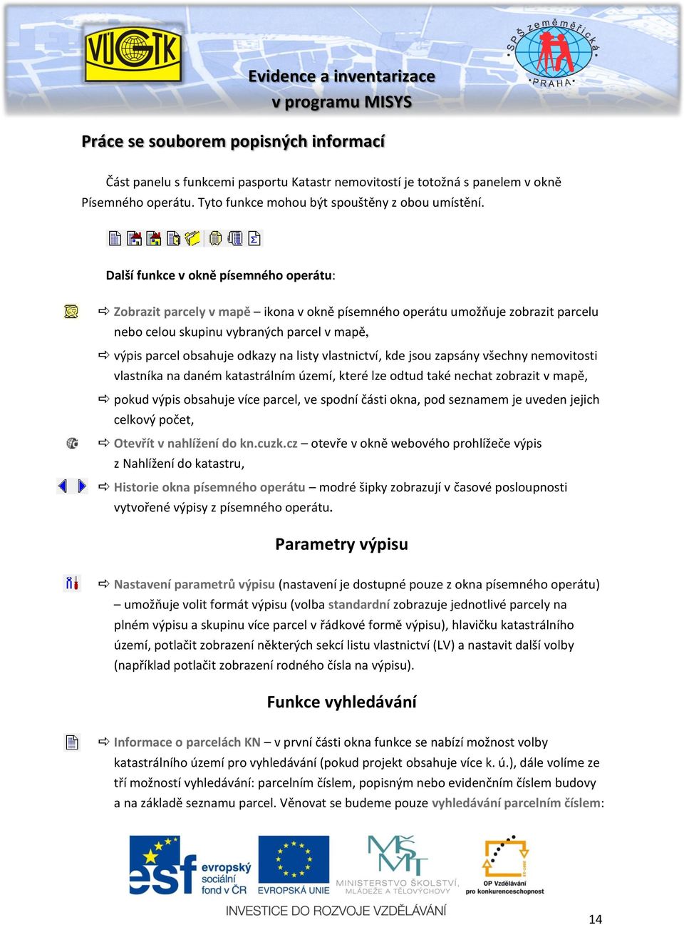 listy vlastnictví, kde jsou zapsány všechny nemovitosti vlastníka na daném katastrálním území, které lze odtud také nechat zobrazit v mapě, pokud výpis obsahuje více parcel, ve spodní části okna, pod