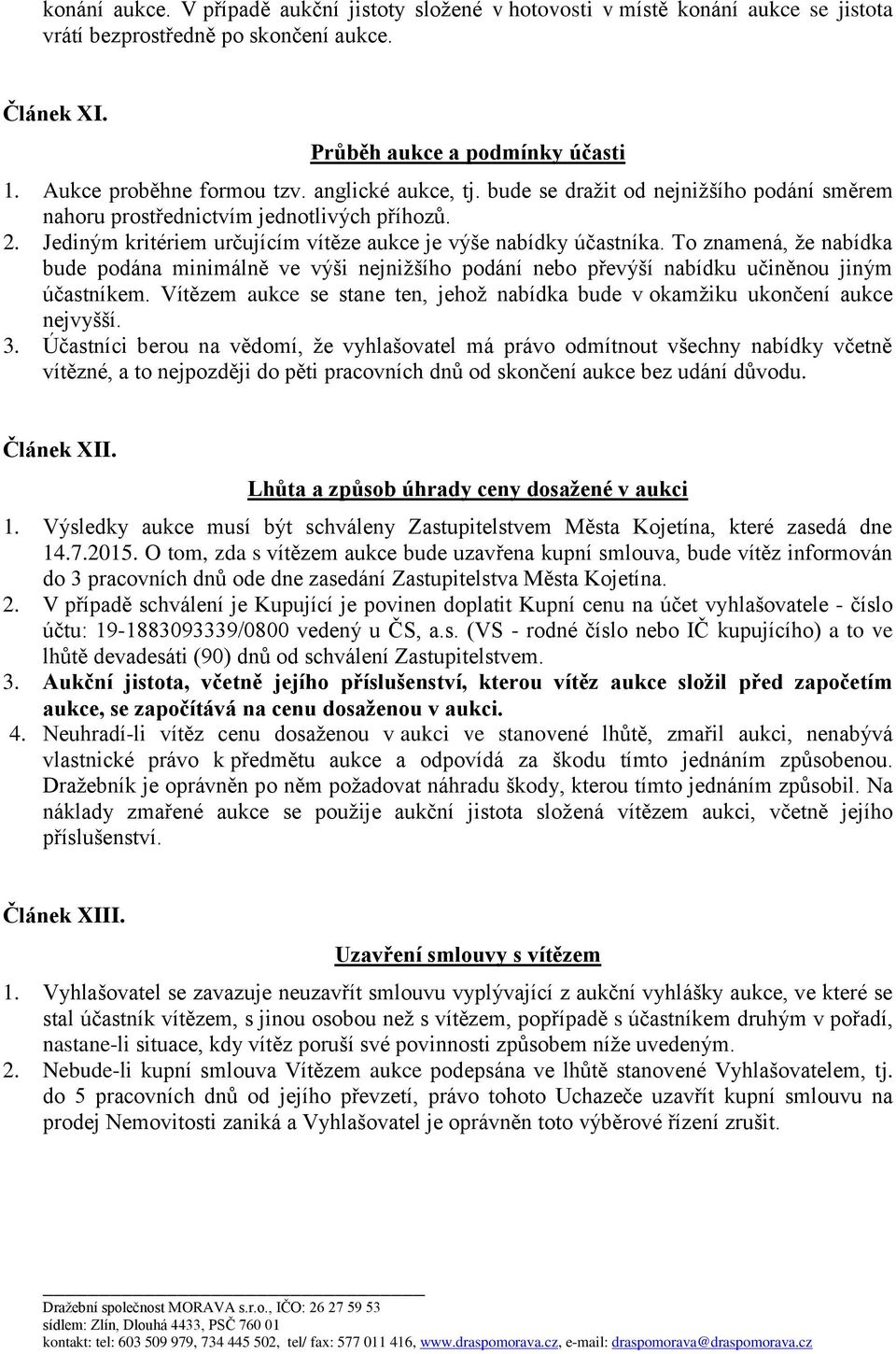 Jediným kritériem určujícím vítěze aukce je výše nabídky účastníka. To znamená, že nabídka bude podána minimálně ve výši nejnižšího podání nebo převýší nabídku učiněnou jiným účastníkem.