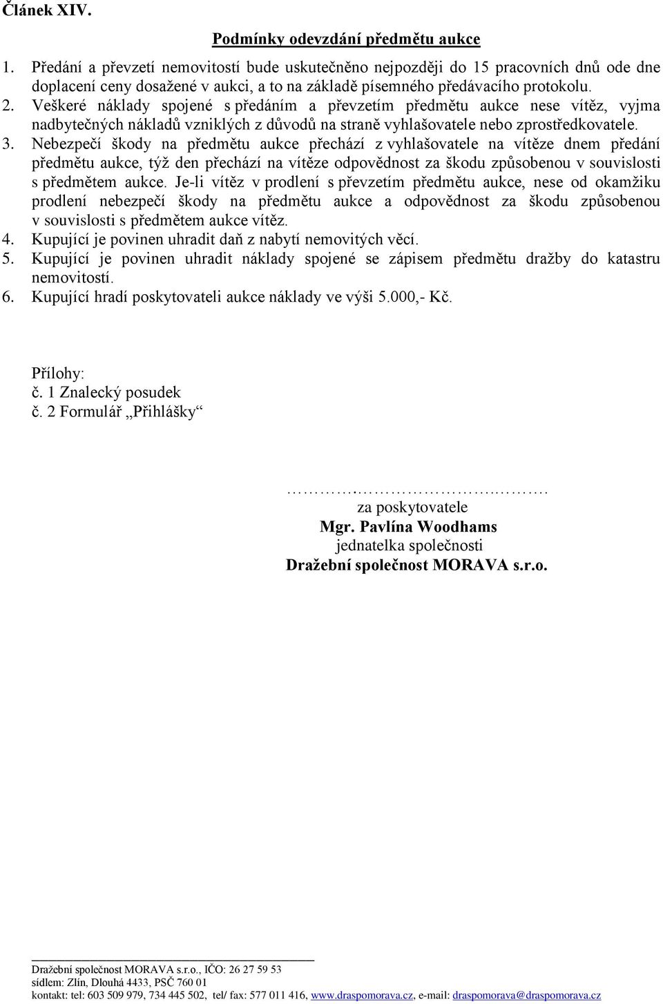 Veškeré náklady spojené s předáním a převzetím předmětu aukce nese vítěz, vyjma nadbytečných nákladů vzniklých z důvodů na straně vyhlašovatele nebo zprostředkovatele. 3.