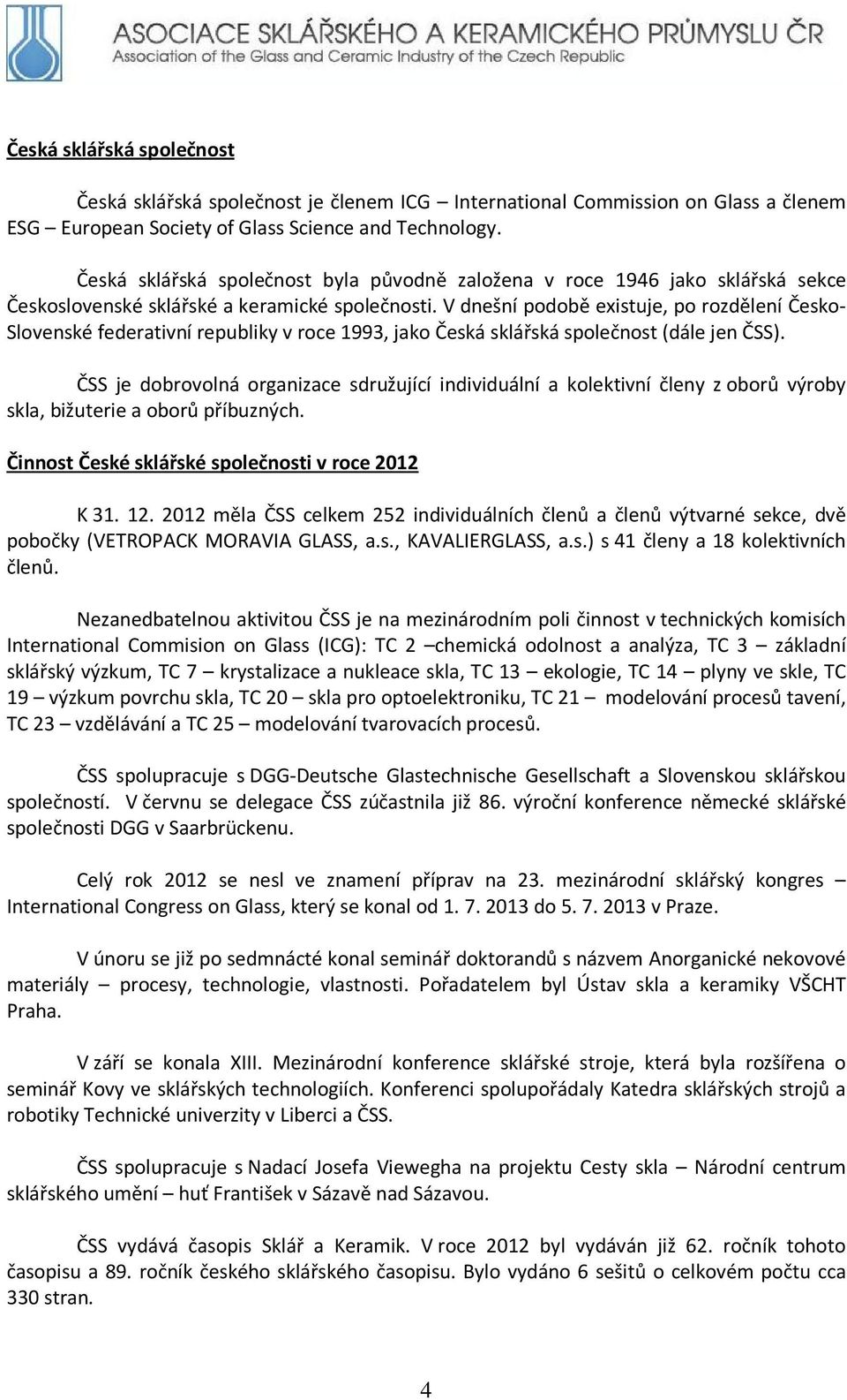 V dnešní podobě existuje, po rozdělení Česko- Slovenské federativní republiky v roce 1993, jako Česká sklářská společnost (dále jen ČSS).