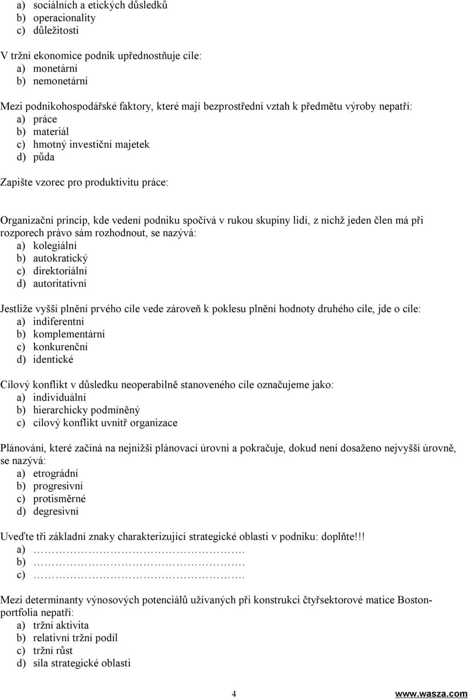 z nichž jeden člen má při rozporech právo sám rozhodnout, se nazývá: a) kolegiální b) autokratický c) direktoriální d) autoritativní Jestliže vyšší plnění prvého cíle vede zároveň k poklesu plnění