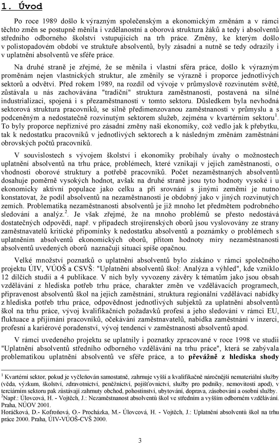 Na druhé straně je zřejmé, že se měnila i vlastní sféra práce, došlo k výrazným proměnám nejen vlastnických struktur, ale změnily se výrazně i proporce jednotlivých sektorů a odvětví.