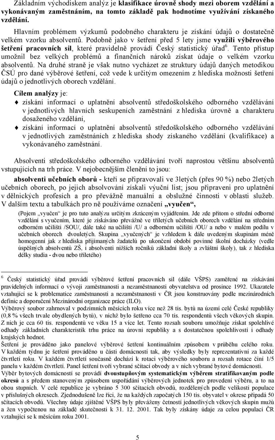 Podobně jako v šetření před 5 lety jsme využili výběrového šetření pracovních sil, které pravidelně provádí Český statistický úřad 6.