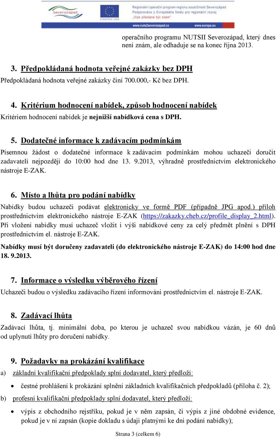 Dodatečné informace k zadávacím podmínkám Písemnou žádost o dodatečné informace k zadávacím podmínkám mohou uchazeči doručit zadavateli nejpozději do 10:00 hod dne 13. 9.