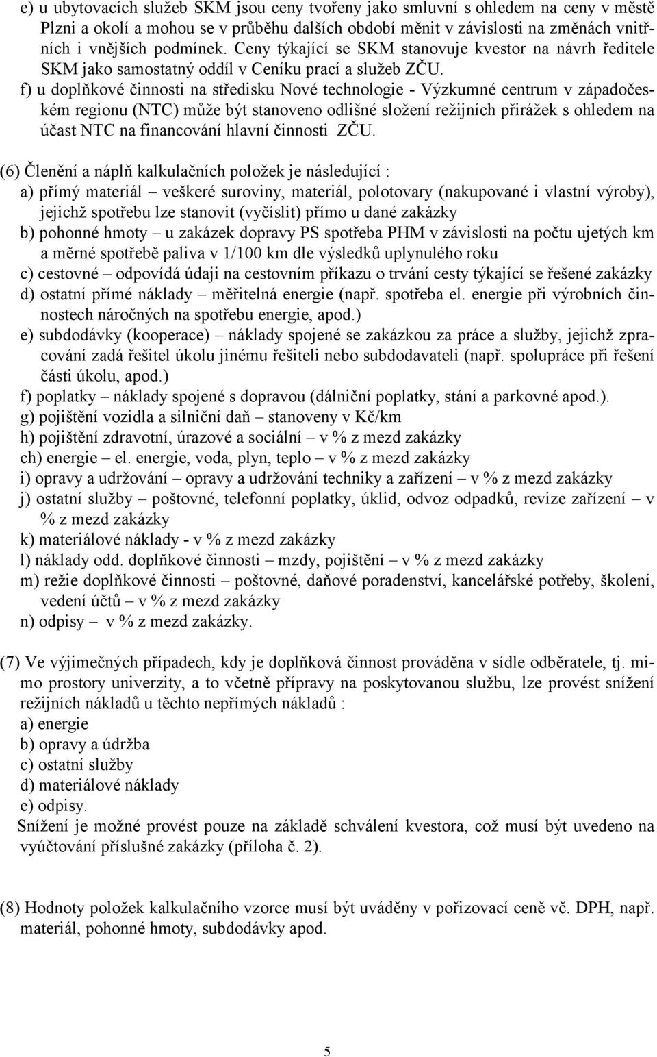 f) u doplňkové činnosti na středisku Nové technologie - Výzkumné centrum v západočeském regionu (NTC) může být stanoveno odlišné složení režijních přirážek s ohledem na účast NTC na financování