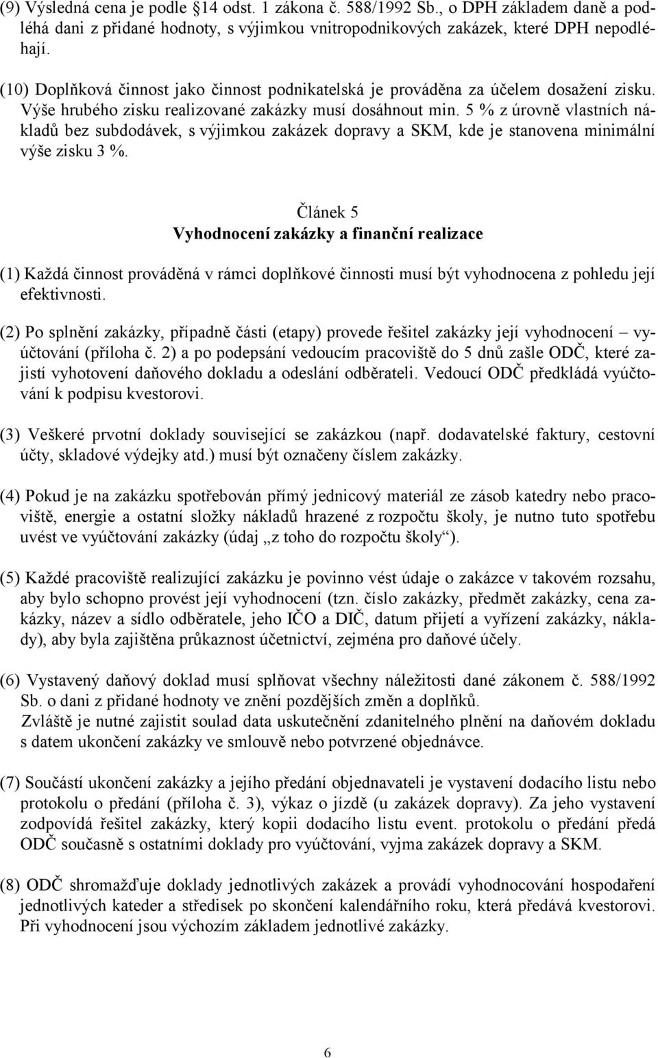 5 % z úrovně vlastních nákladů bez subdodávek, s výjimkou zakázek dopravy a SKM, kde je stanovena minimální výše zisku 3 %.