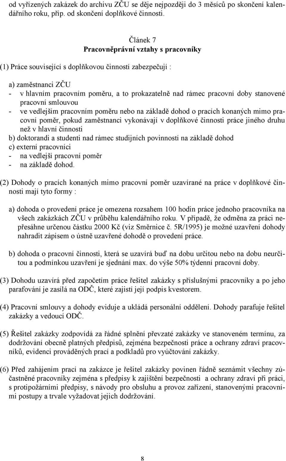 stanovené pracovní smlouvou - ve vedlejším pracovním poměru nebo na základě dohod o pracích konaných mimo pracovní poměr, pokud zaměstnanci vykonávají v doplňkové činnosti práce jiného druhu než v