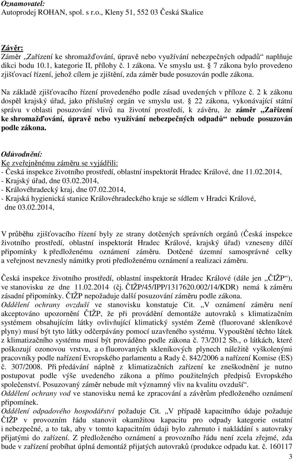 Na základě zjišťovacího řízení provedeného podle zásad uvedených v příloze č. 2 k zákonu dospěl krajský úřad, jako příslušný orgán ve smyslu ust.