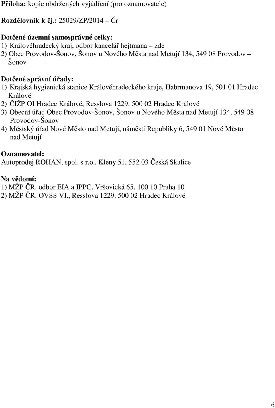 správní úřady: 1) Krajská hygienická stanice Královéhradeckého kraje, Habrmanova 19, 501 01 Hradec Králové 2) ČIŽP OI Hradec Králové, Resslova 1229, 500 02 Hradec Králové 3) Obecní úřad Obec