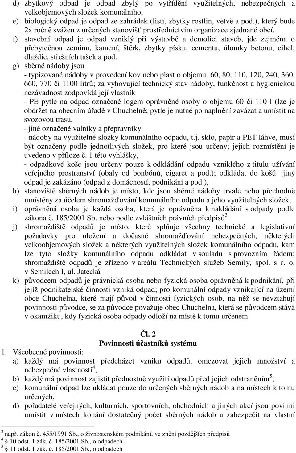 f) stavební odpad je odpad vzniklý při výstavbě a demolici staveb, jde zejména o přebytečnou zeminu, kamení, štěrk, zbytky písku, cementu, úlomky betonu, cihel, dlaždic, střešních tašek a pod.