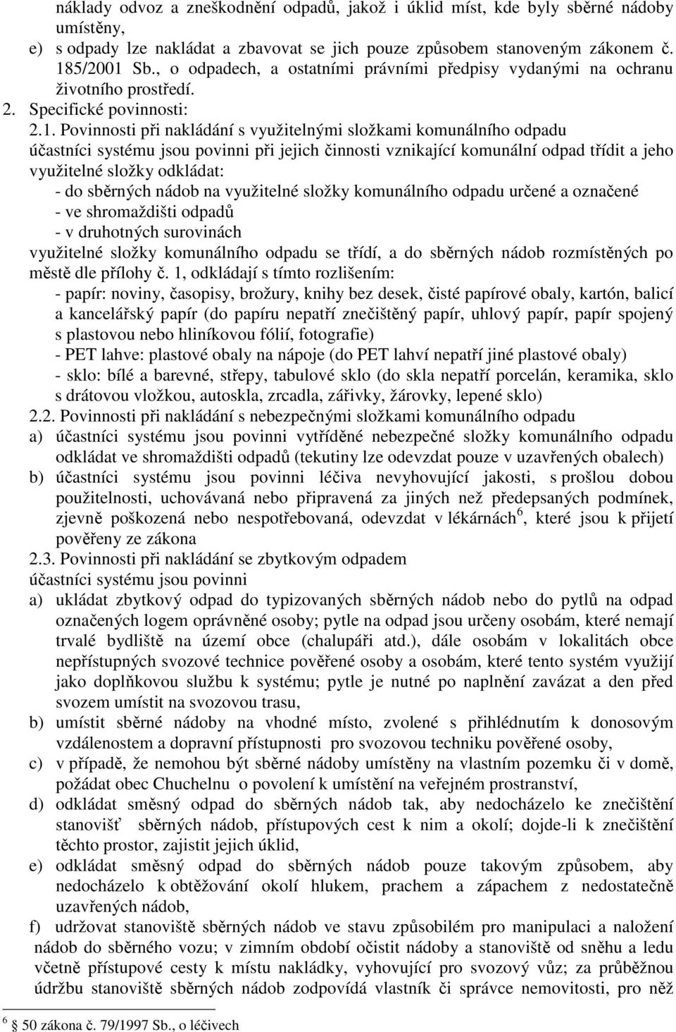 Povinnosti při nakládání s využitelnými složkami komunálního odpadu účastníci systému jsou povinni při jejich činnosti vznikající komunální odpad třídit a jeho využitelné složky odkládat: - do