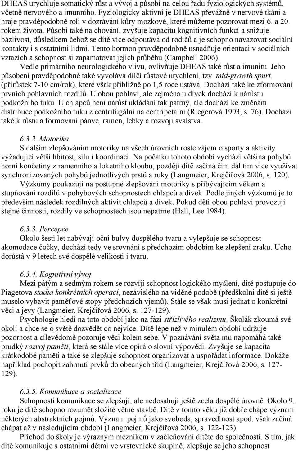 Působí také na chování, zvyšuje kapacitu kognitivních funkcí a snižuje bázlivost, důsledkem čehož se dítě více odpoutává od rodičů a je schopno navazovat sociální kontakty i s ostatními lidmi.